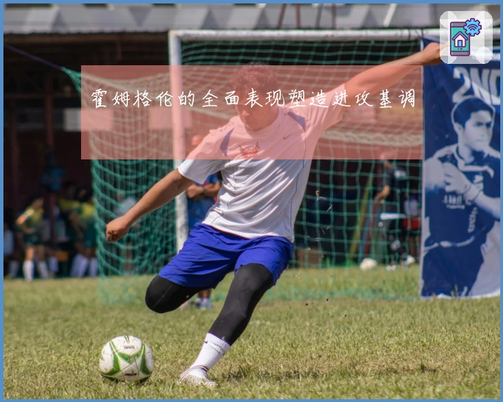 霍姆格伦的全面表现塑造进攻基调